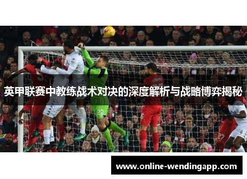 英甲联赛中教练战术对决的深度解析与战略博弈揭秘