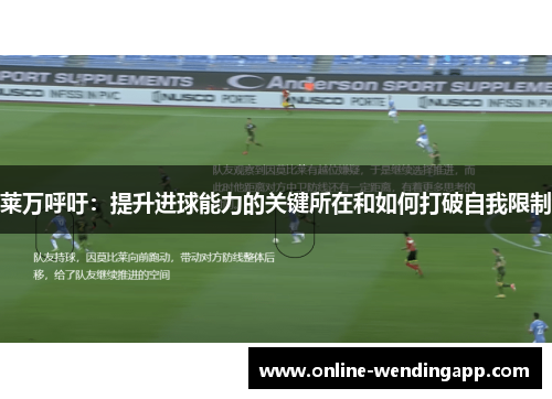 莱万呼吁：提升进球能力的关键所在和如何打破自我限制