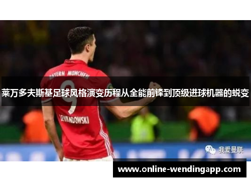 莱万多夫斯基足球风格演变历程从全能前锋到顶级进球机器的蜕变