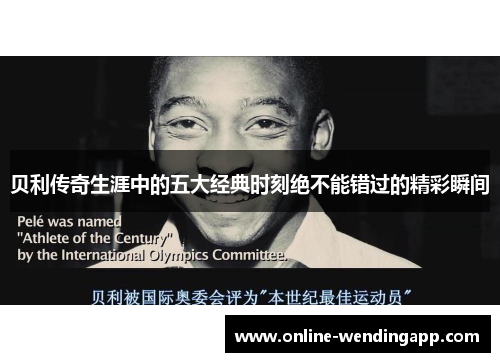 贝利传奇生涯中的五大经典时刻绝不能错过的精彩瞬间