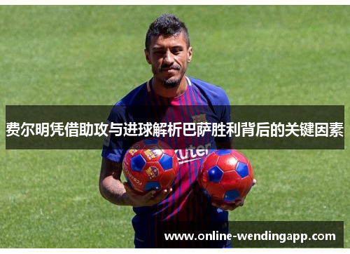 费尔明凭借助攻与进球解析巴萨胜利背后的关键因素