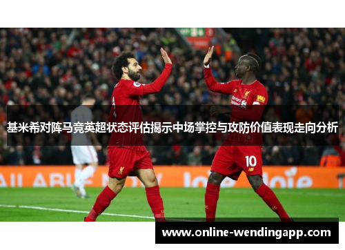 基米希对阵马竞英超状态评估揭示中场掌控与攻防价值表现走向分析