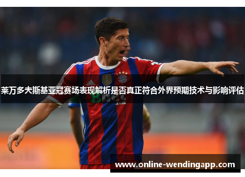 莱万多夫斯基亚冠赛场表现解析是否真正符合外界预期技术与影响评估