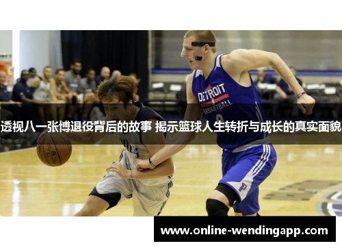透视八一张博退役背后的故事 揭示篮球人生转折与成长的真实面貌