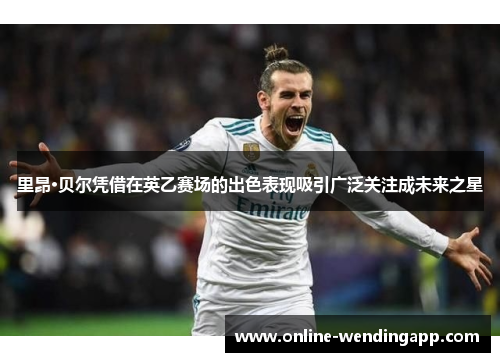 里昂·贝尔凭借在英乙赛场的出色表现吸引广泛关注成未来之星