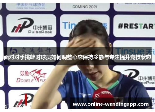 面对对手挑衅时球员如何调整心态保持冷静与专注提升竞技状态 面对对手挑衅时球员如何调整心态保持冷静与专注提升竞技状态
