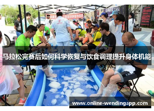 马拉松完赛后如何科学恢复与饮食调理提升身体机能 马拉松完赛后如何科学恢复与饮食调理提升身体机能