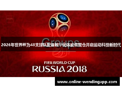 2026年世界杯为48支球队配备数字化体能恢复仓开启运动科技新时代 2026年世界杯为48支球队配备数字化体能恢复仓开启运动科技新时代