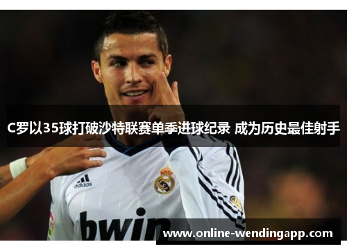 C罗以35球打破沙特联赛单季进球纪录 成为历史最佳射手