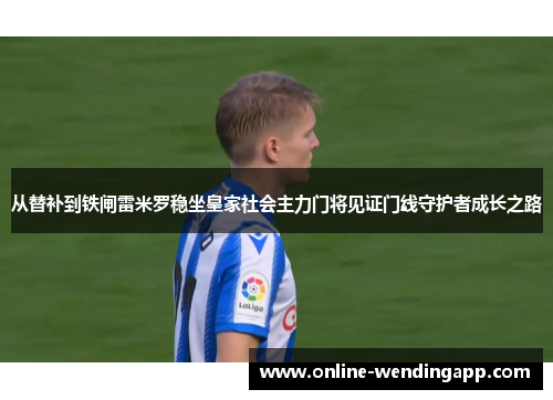 从替补到铁闸雷米罗稳坐皇家社会主力门将见证门线守护者成长之路