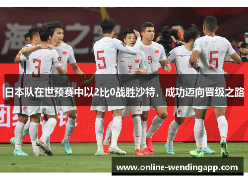 日本队在世预赛中以2比0战胜沙特,成功迈向晋级之路 日本队在世预赛中以2比0战胜沙特,成功迈向晋级之路