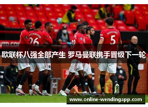 欧联杯八强全部产生 罗马曼联携手晋级下一轮 欧联杯八强全部产生 罗马曼联携手晋级下一轮