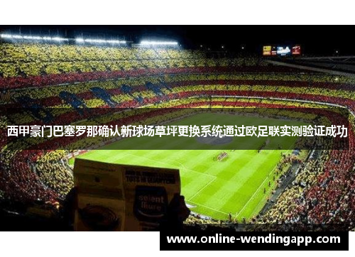 西甲豪门巴塞罗那确认新球场草坪更换系统通过欧足联实测验证成功