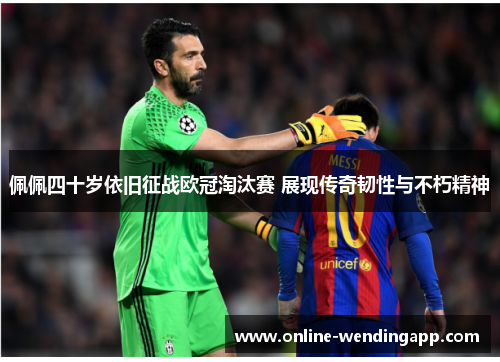佩佩四十岁依旧征战欧冠淘汰赛 展现传奇韧性与不朽精神