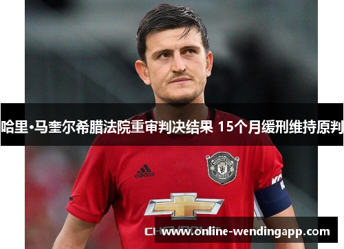 哈里·马奎尔希腊法院重审判决结果 15个月缓刑维持原判