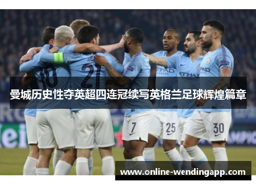 曼城历史性夺英超四连冠续写英格兰足球辉煌篇章