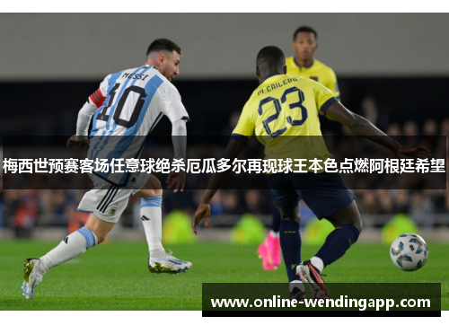 梅西世预赛客场任意球绝杀厄瓜多尔再现球王本色点燃阿根廷希望