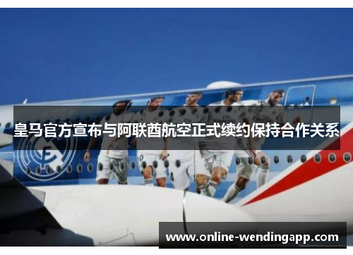 皇马官方宣布与阿联酋航空正式续约保持合作关系