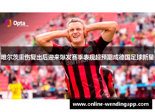 维尔茨重伤复出后迎来爆发赛季表现超预期成德国足球新星