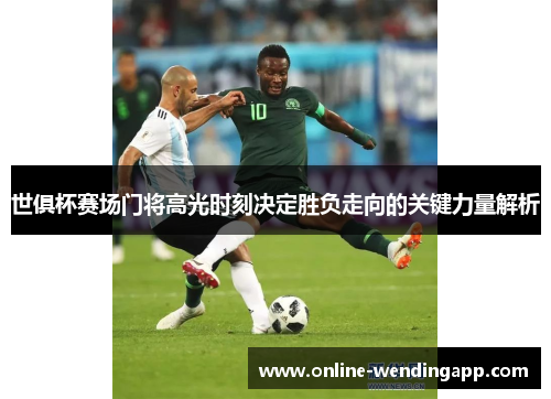 世俱杯赛场门将高光时刻决定胜负走向的关键力量解析