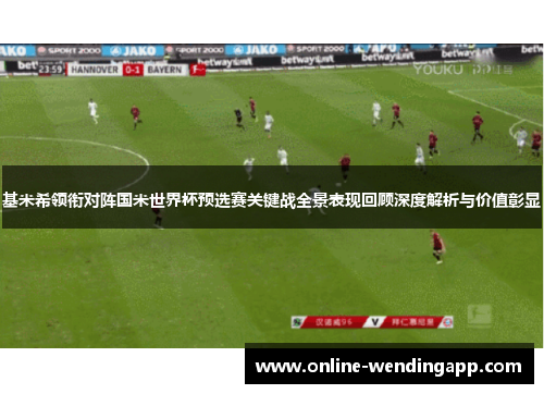 基米希领衔对阵国米世界杯预选赛关键战全景表现回顾深度解析与价值彰显 基米希领衔对阵国米世界杯预选赛关键战全景表现回顾深度解析与价值彰显