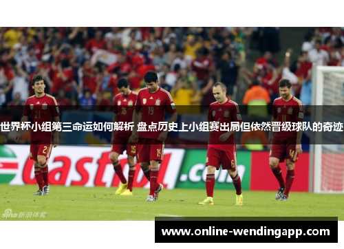 世界杯小组第三命运如何解析 盘点历史上小组赛出局但依然晋级球队的奇迹 世界杯小组第三命运如何解析 盘点历史上小组赛出局但依然晋级球队的奇迹
