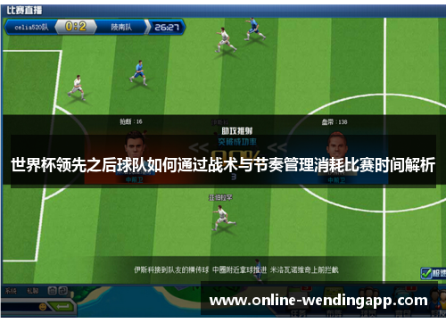 世界杯领先之后球队如何通过战术与节奏管理消耗比赛时间解析