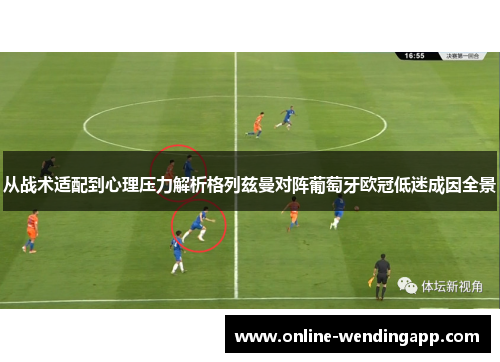 从战术适配到心理压力解析格列兹曼对阵葡萄牙欧冠低迷成因全景 从战术适配到心理压力解析格列兹曼对阵葡萄牙欧冠低迷成因全景