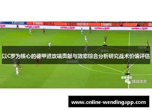 以C罗为核心的德甲进攻端贡献与效率综合分析研究战术价值评估