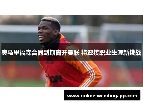 奥马里福森合同到期离开曼联 将迎接职业生涯新挑战 奥马里福森合同到期离开曼联 将迎接职业生涯新挑战