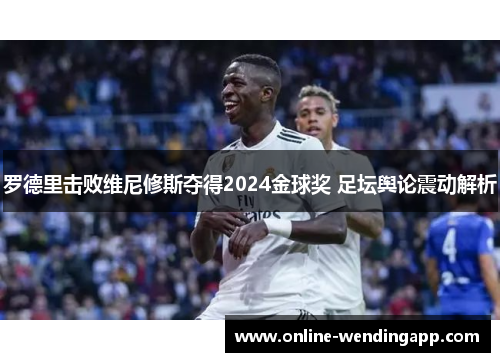 罗德里击败维尼修斯夺得2024金球奖 足坛舆论震动解析 罗德里击败维尼修斯夺得2024金球奖 足坛舆论震动解析