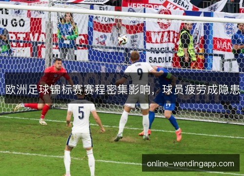欧洲足球锦标赛赛程密集影响,球员疲劳成隐患 欧洲足球锦标赛赛程密集影响,球员疲劳成隐患