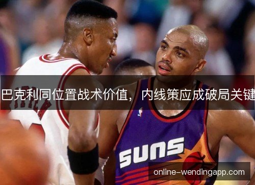 巴克利同位置战术价值，内线策应成破局关键
